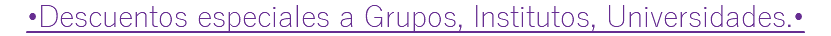•Descuentos especiales a Grupos, Institutos, Universidades.•