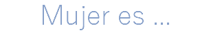 Mujer es ...